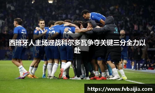 西班牙人主场迎战科尔多瓦争夺关键三分全力以赴