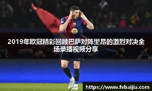 2019年欧冠精彩回顾巴萨对阵里昂的激烈对决全场录播视频分享